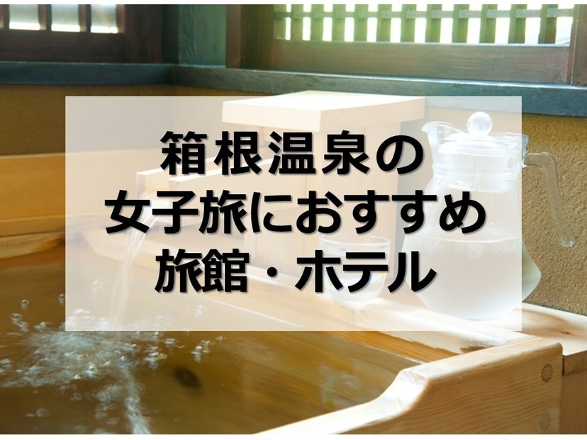 箱根の女子旅におすすめの旅館・ホテル15選｜美食・美肌の湯・絶景の宿も