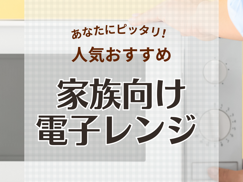 家族向け電子レンジ人気おすすめ14選！人数に合わせて容量・サイズを選ぼう【2024年】