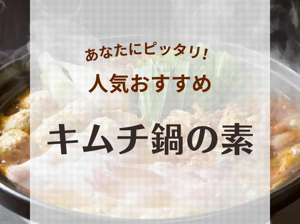 キムチ鍋の素人気おすすめ25選！辛くない市販品や大容量、1人用、お店の味、激辛も