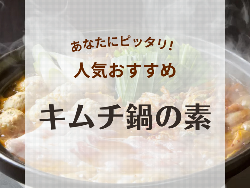 キムチ鍋の素人気おすすめ25選！辛くない市販品や大容量、1人用、お店の味、激辛も