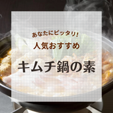 キムチ鍋の素人気おすすめ23選！辛くない市販品や大容量、1人用、お店の味、激辛も