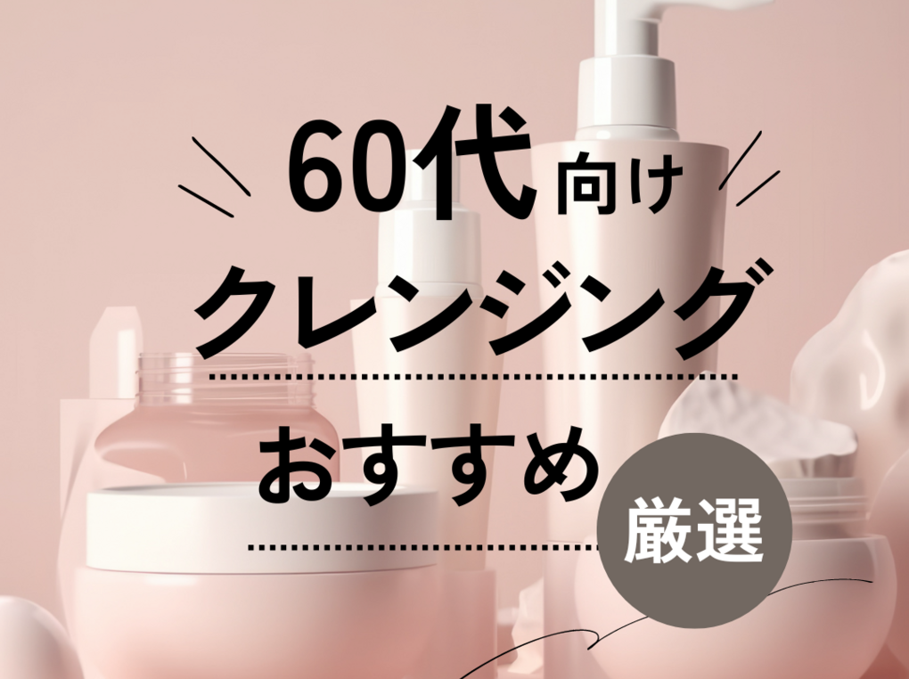 60代向けクレンジングおすすめ10選【プチプラ・デパコス別】年齢を重ね