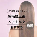 縮毛矯正後におすすめのヘアミルク10選【ストレートヘアをキープ】ダメージケアも！