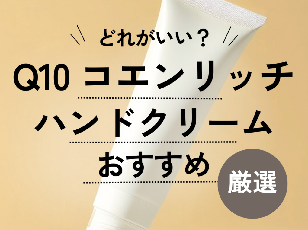 Q10コエンリッチハンドクリームはどれがいい？ おすすめ10選＆ちがいを解説