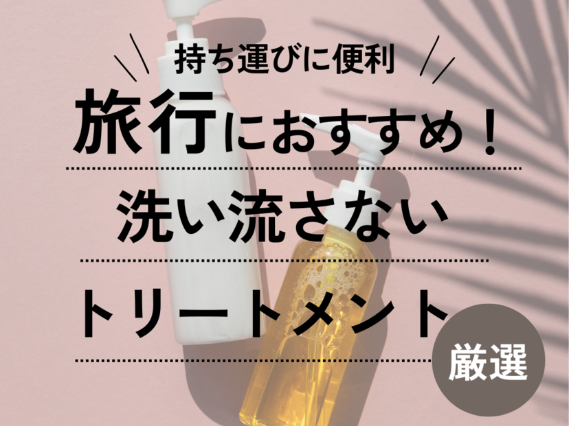 旅行用洗い流さないトリートメントおすすめ10選【漏れない】人気のお試し・ミニサイズも