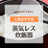 蒸気レス炊飯器人気おすすめ6選！ お手入れ簡単！ 美味しく炊ける