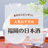 福岡の日本酒おすすめ14選【酒のプロも唸る】有名な蔵元や人気銘柄を紹介