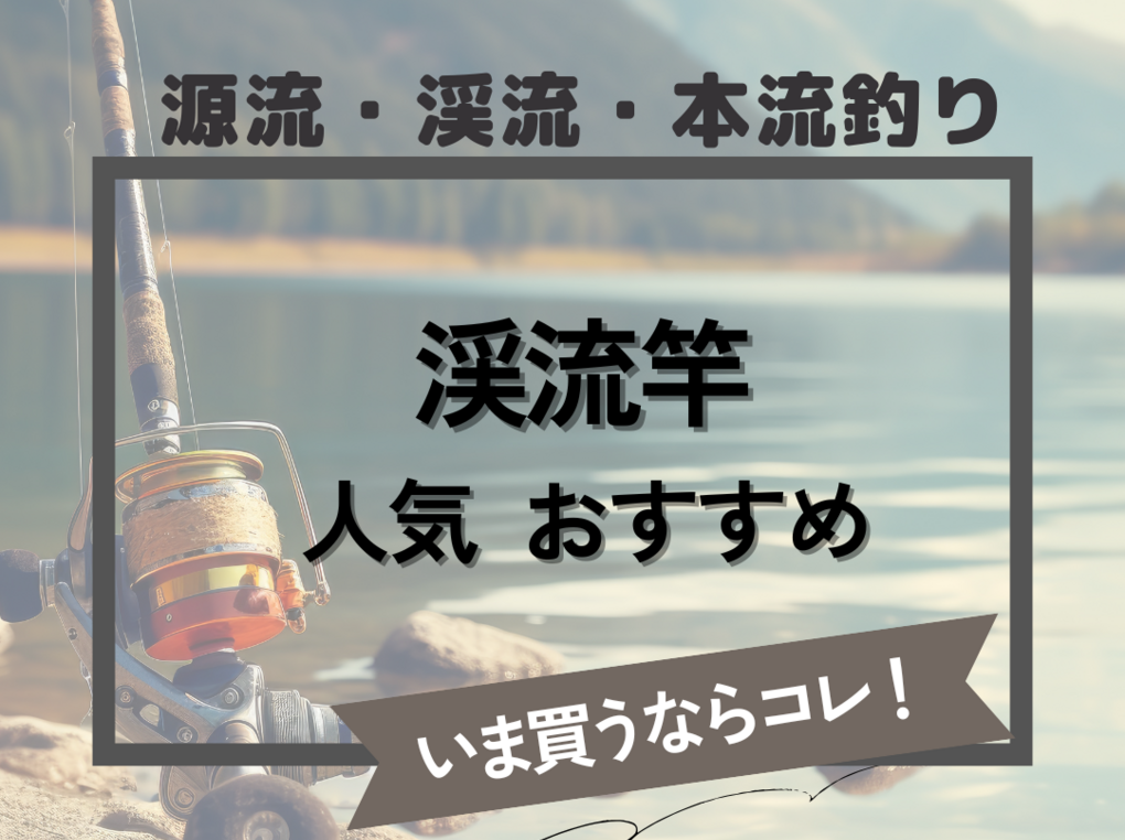 渓流竿人気おすすめ14選【源流・渓流・本流釣りに】長さや硬さ、調子を徹底解説