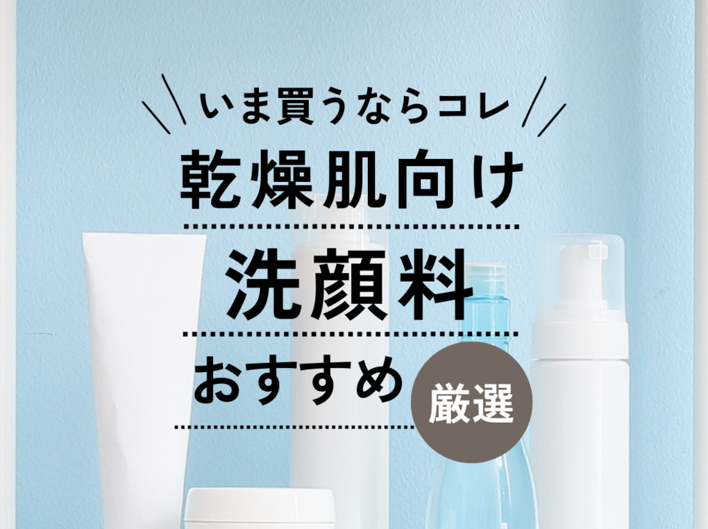 乾燥肌向け洗顔料のおすすめ19選【つっぱらない】ドラッグストア 乾燥肌向け洗顔料のおすすめ19選【つっぱらない】ドラッグストア