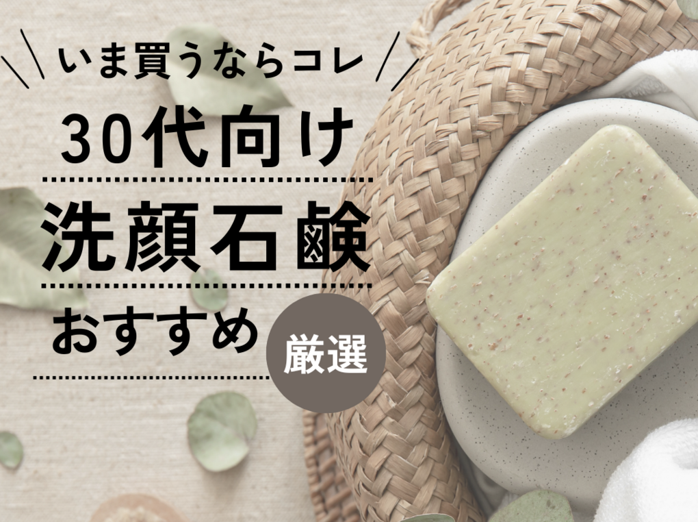 30代おすすめ洗顔石鹸11選｜プロ厳選人気ランキング＆悩み別石鹸の