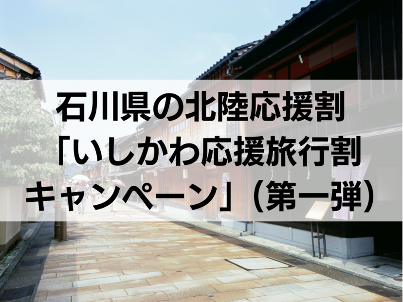 【石川県】北陸応援割「いしかわ応援旅行割キャンペーン」（第一弾）の最新情報