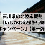 【石川県】北陸応援割「いしかわ応援旅行割キャンペーン」（第一弾）の最新情報