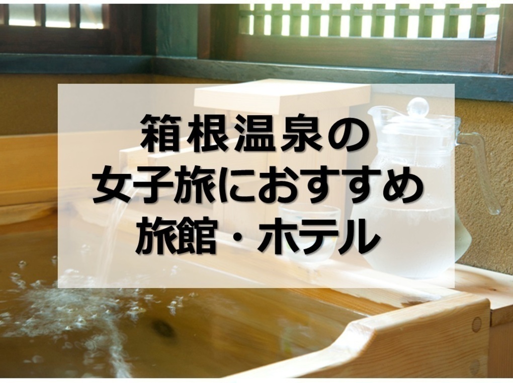 箱根の女子旅におすすめの旅館・ホテル15選｜美食・美肌の湯・絶景の宿も
